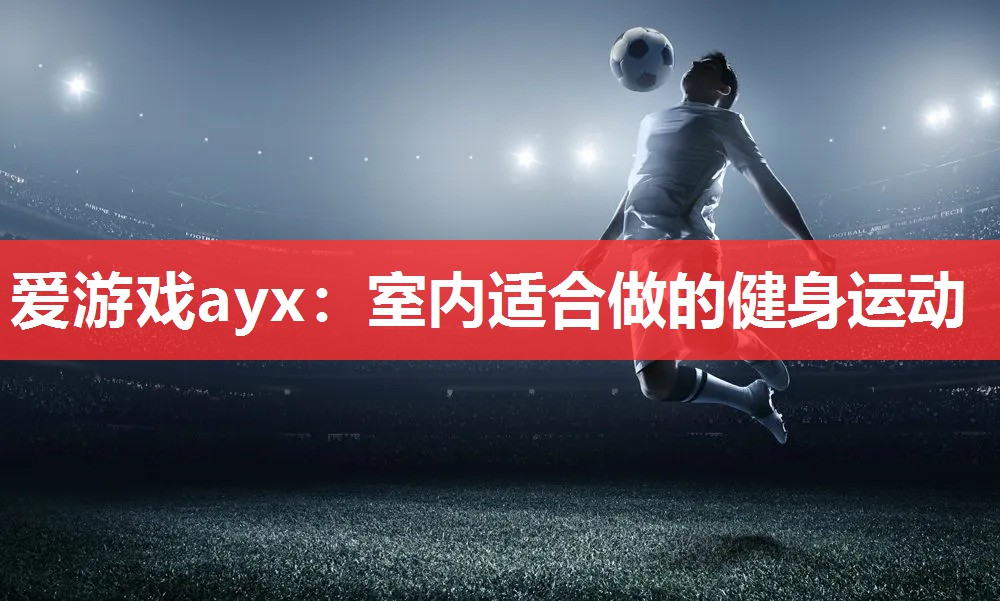 爱游戏ayx：室内适合做的健身运动