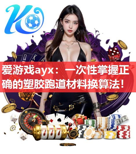 爱游戏ayx：一次性掌握正确的塑胶跑道材料换算法！