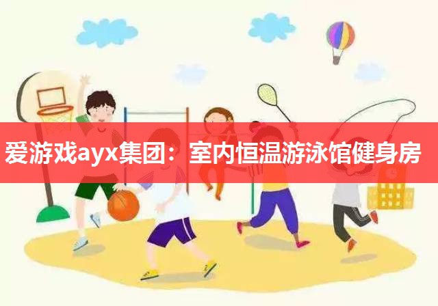 爱游戏ayx集团：室内恒温游泳馆健身房