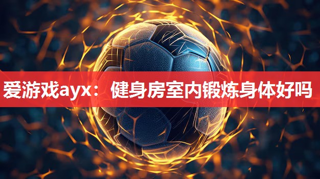 爱游戏ayx：健身房室内锻炼身体好吗