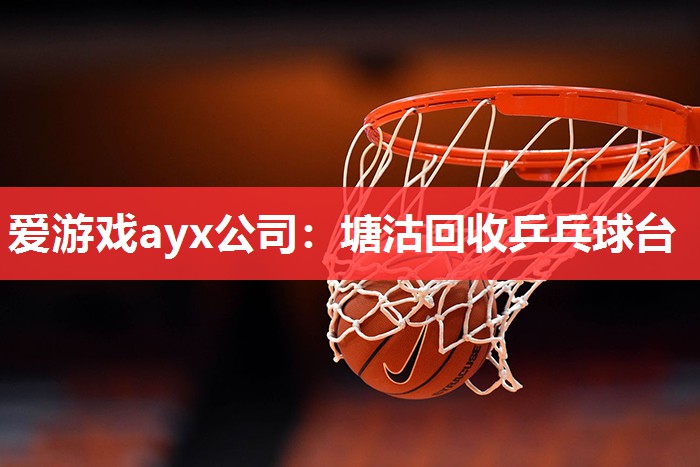 爱游戏ayx公司：塘沽回收乒乓球台