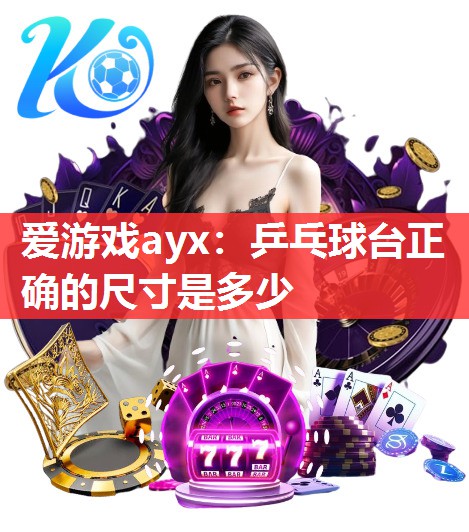 爱游戏ayx：乒乓球台正确的尺寸是多少