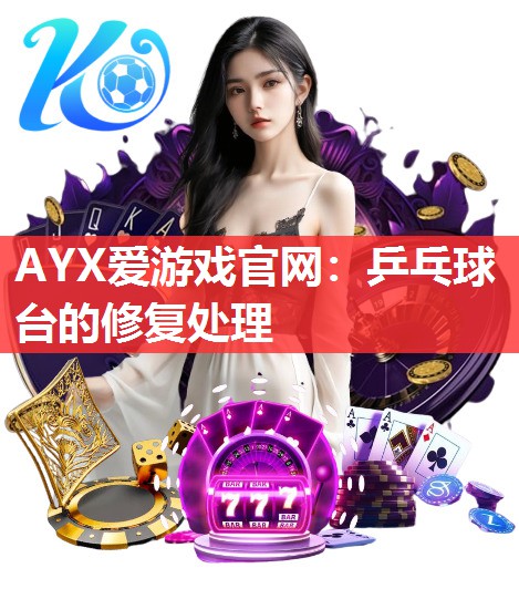 AYX爱游戏官网：乒乓球台的修复处理