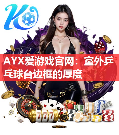 AYX爱游戏官网：室外乒乓球台边框的厚度