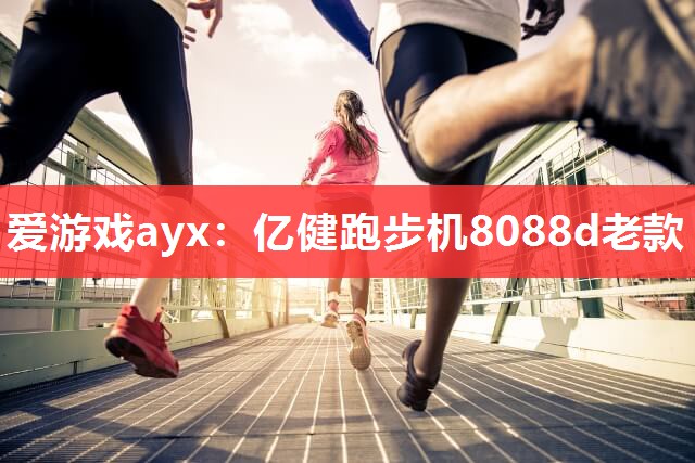 爱游戏ayx：亿健跑步机8088d老款