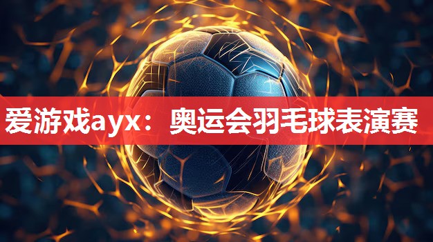 爱游戏ayx：奥运会羽毛球表演赛