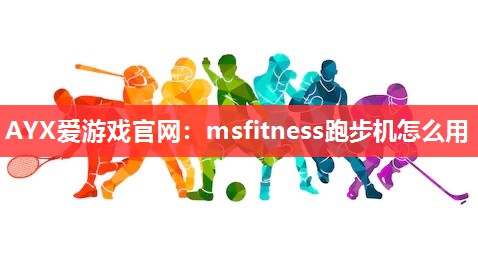 AYX爱游戏官网：msfitness跑步机怎么用