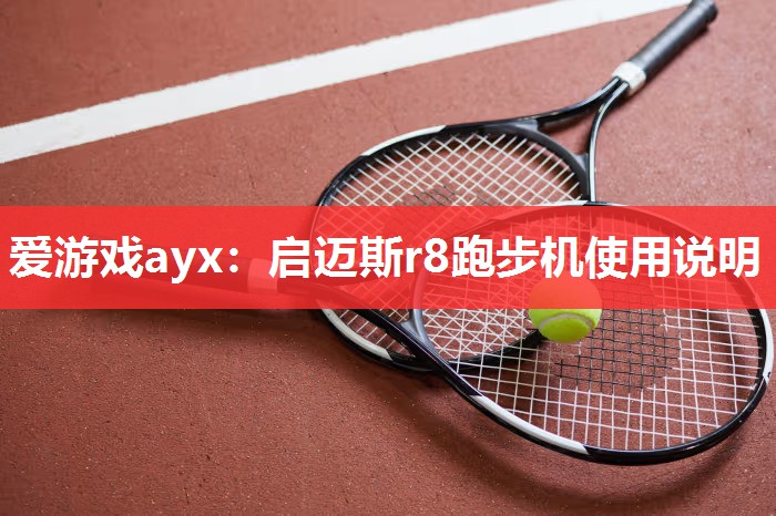 爱游戏ayx：启迈斯r8跑步机使用说明