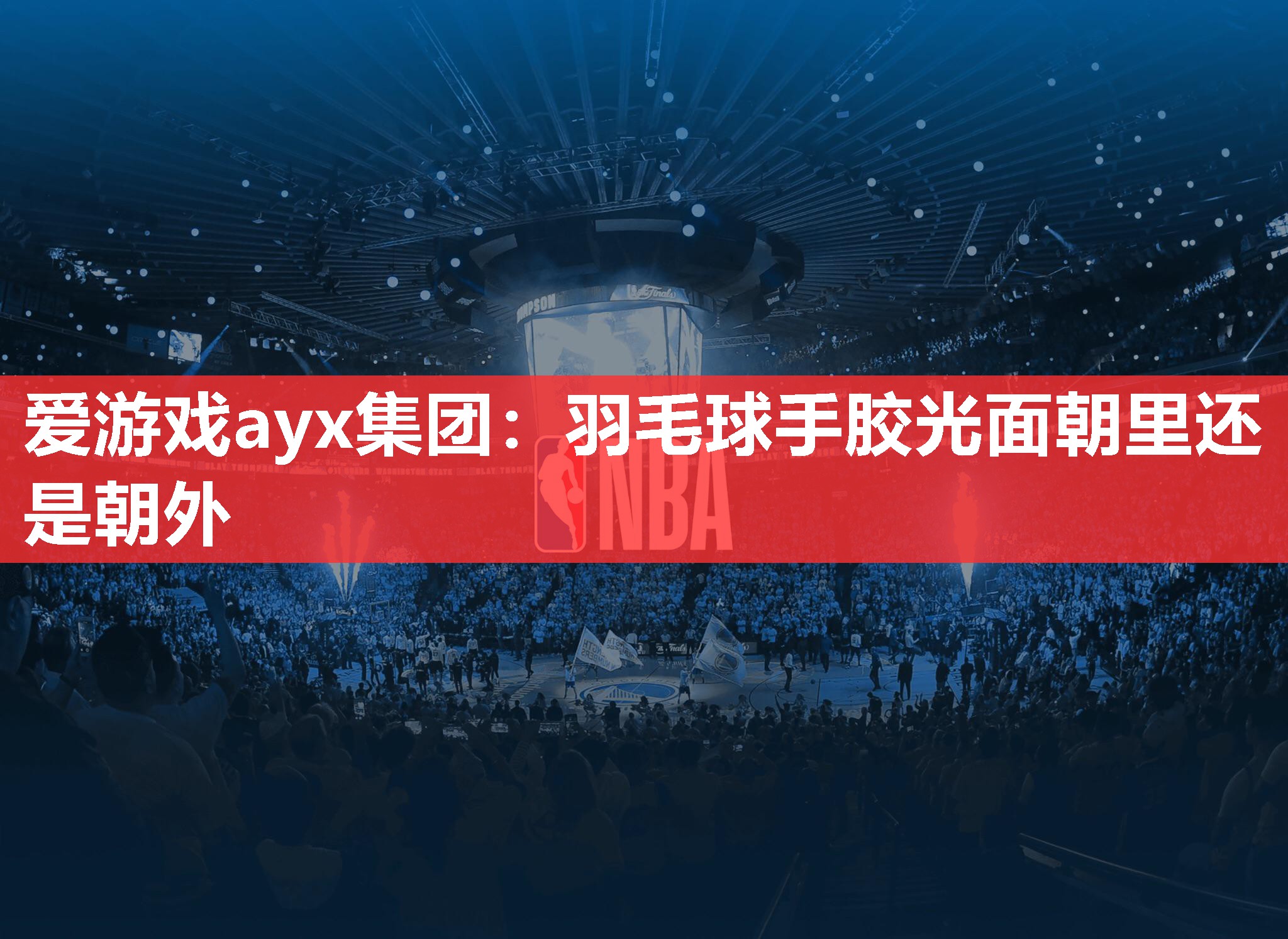 爱游戏ayx集团：羽毛球手胶光面朝里还是朝外