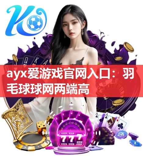 ayx爱游戏官网入口：羽毛球球网两端高