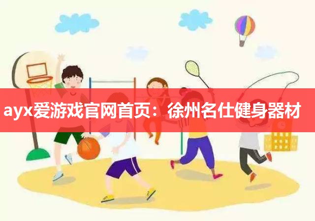ayx爱游戏官网首页：徐州名仕健身器材