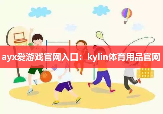 ayx爱游戏官网入口：kylin体育用品官网