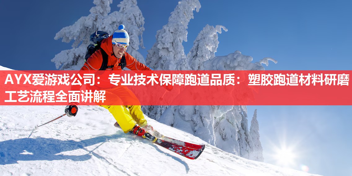 AYX爱游戏公司：专业技术保障跑道品质：塑胶跑道材料研磨工艺流程全面讲解