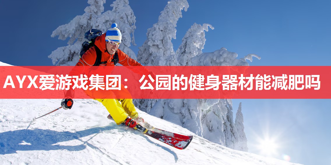 AYX爱游戏集团：公园的健身器材能减肥吗