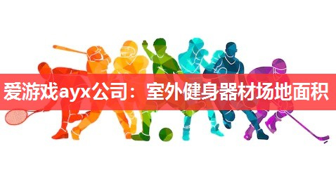 爱游戏ayx公司：室外健身器材场地面积