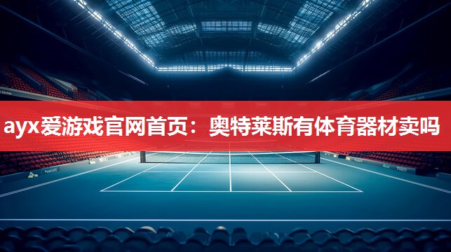 ayx爱游戏官网首页：奥特莱斯有体育器材卖吗