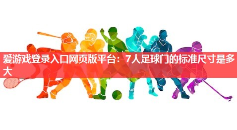 爱游戏登录入口网页版平台：7人足球门的标准尺寸是多大