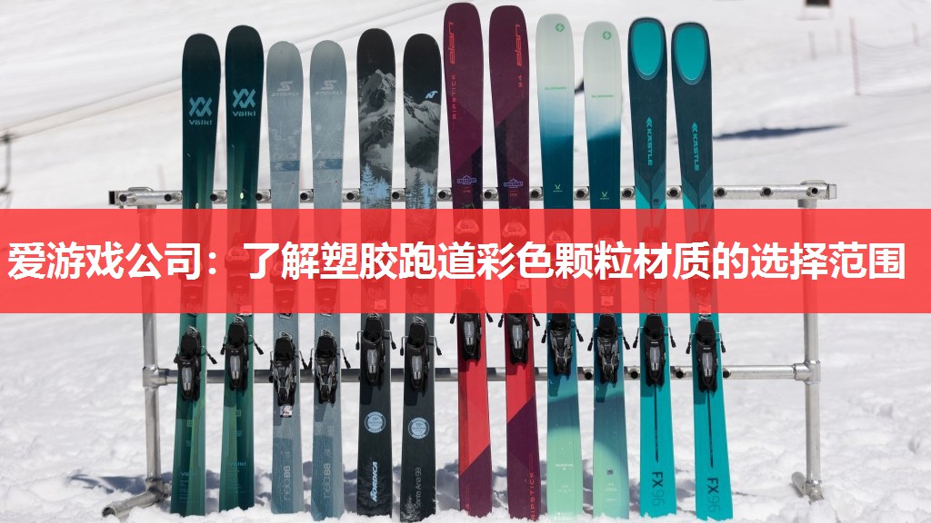 爱游戏公司：了解塑胶跑道彩色颗粒材质的选择范围