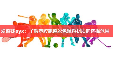 爱游戏ayx：了解塑胶跑道彩色颗粒材质的选择范围