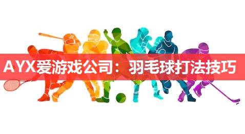 AYX爱游戏公司：羽毛球打法技巧