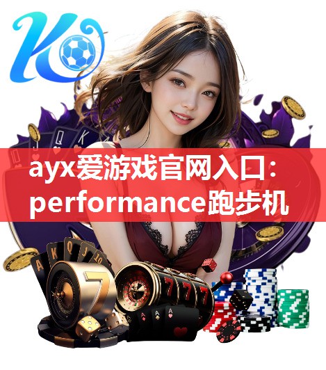 ayx爱游戏官网入口：performance跑步机