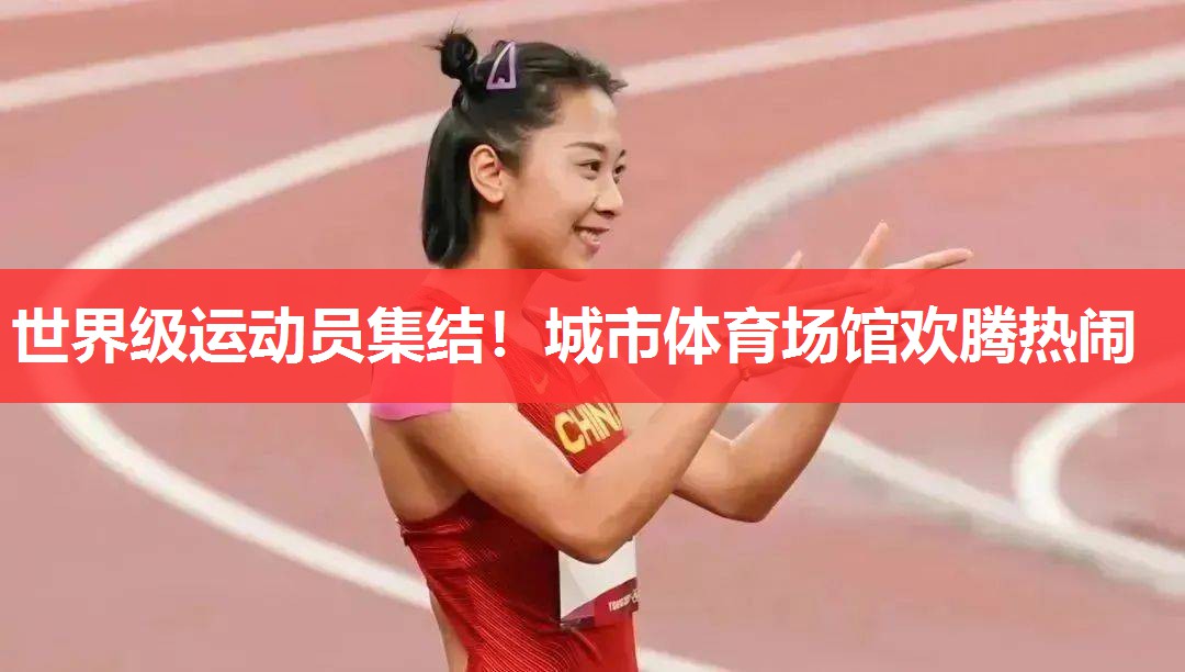 世界级运动员集结！城市体育场馆欢腾热闹
