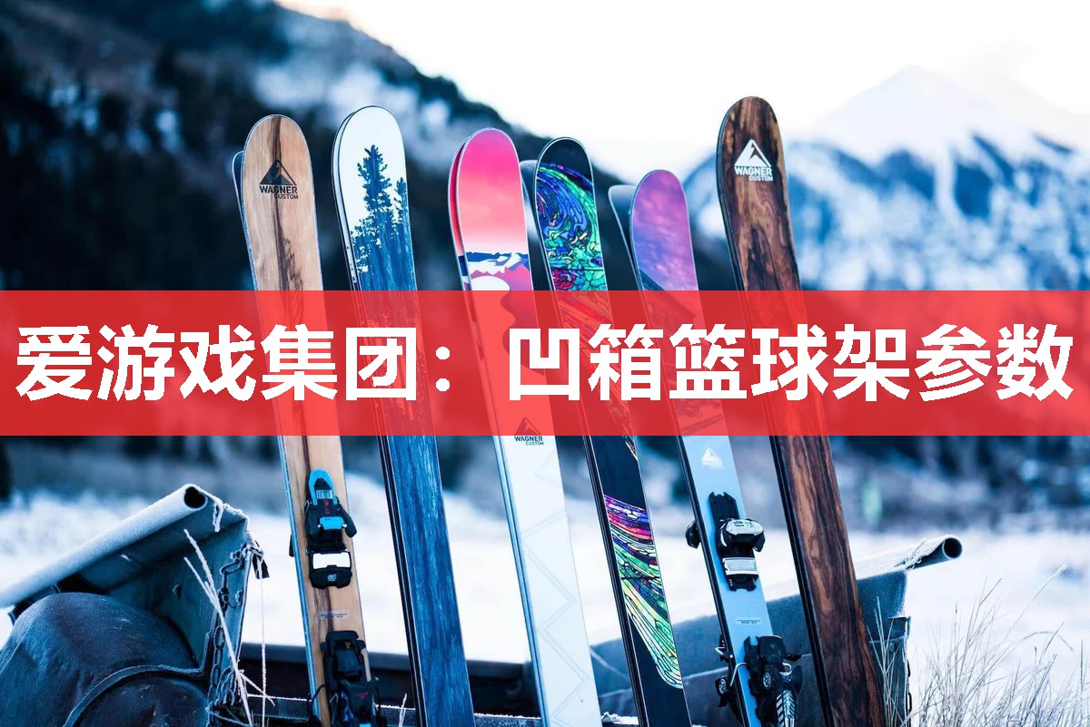 爱游戏集团：凹箱篮球架参数