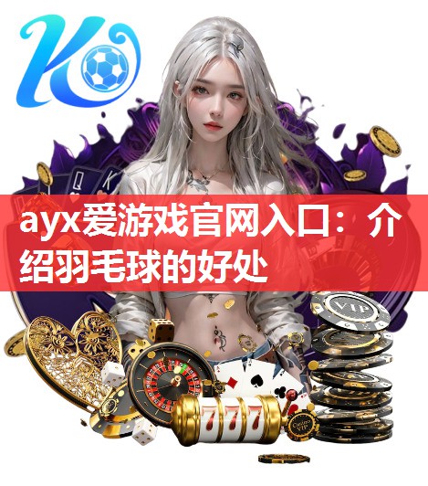 ayx爱游戏官网入口：介绍羽毛球的好处