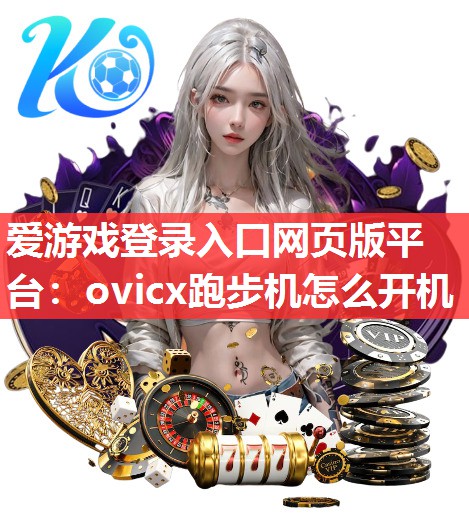 爱游戏登录入口网页版平台：ovicx跑步机怎么开机