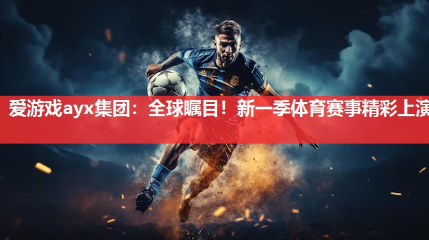爱游戏ayx集团：全球瞩目！新一季体育赛事精彩上演