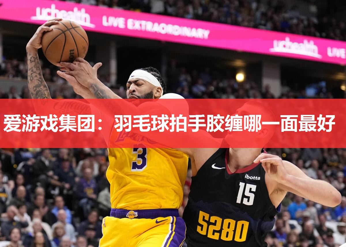 爱游戏集团：羽毛球拍手胶缠哪一面最好