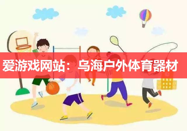 爱游戏网站：乌海户外体育器材