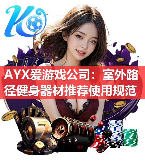 AYX爱游戏公司：室外路径健身器材推荐使用规范