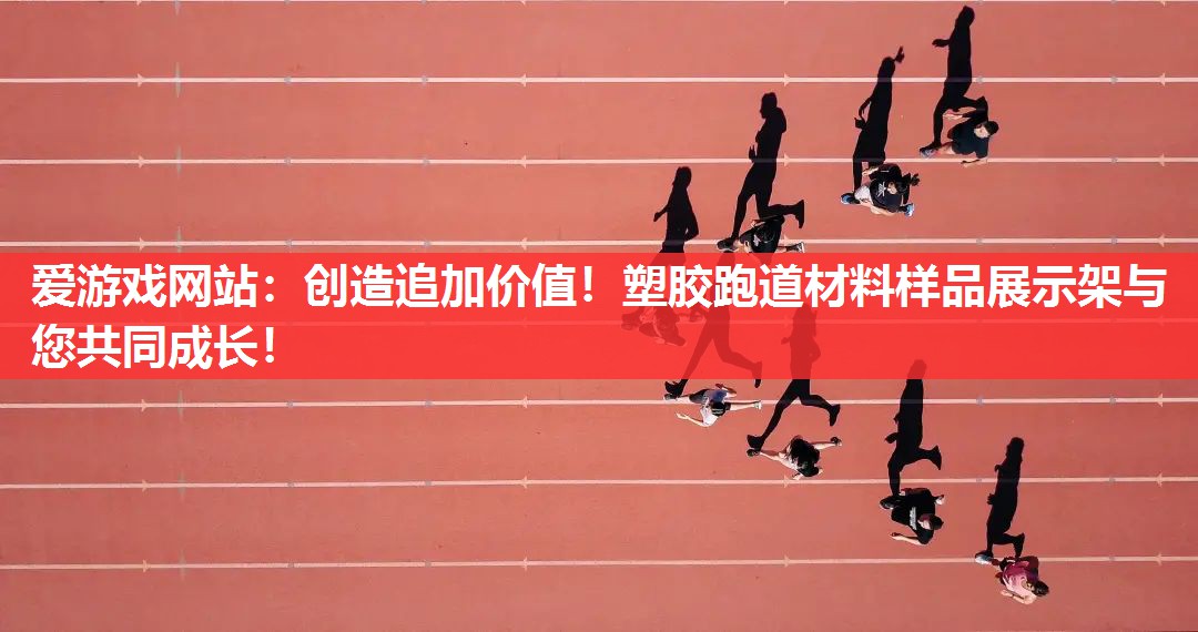 爱游戏网站：创造追加价值！塑胶跑道材料样品展示架与您共同成长！