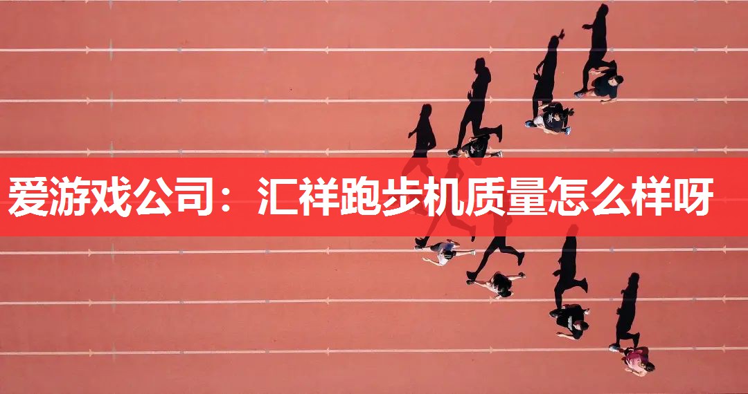 爱游戏公司：汇祥跑步机质量怎么样呀