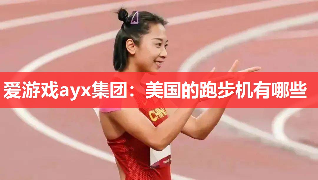 爱游戏ayx集团：美国的跑步机有哪些