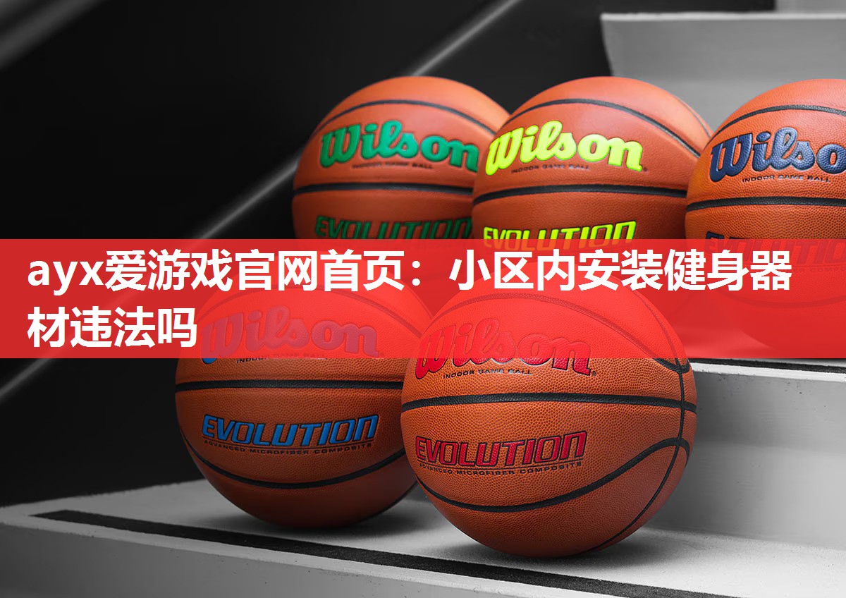 ayx爱游戏官网首页：小区内安装健身器材违法吗