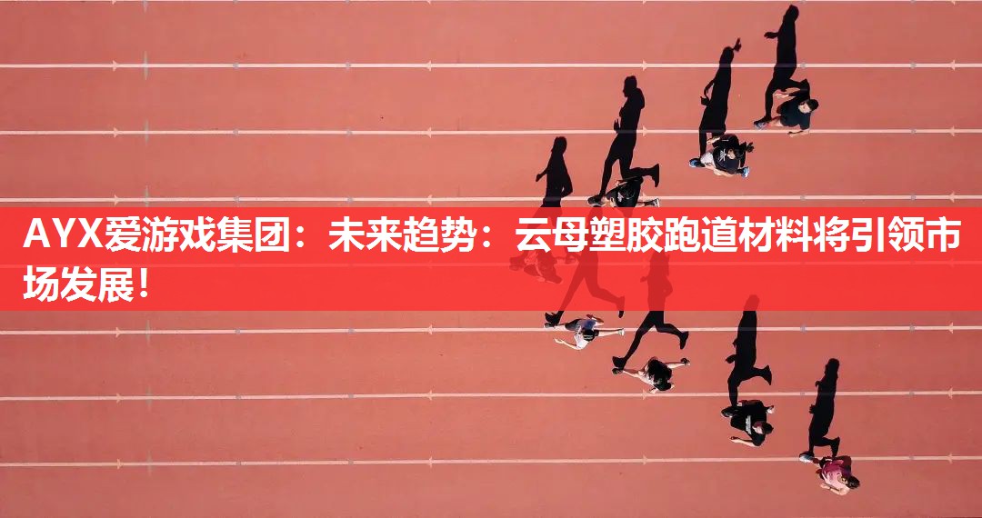 AYX爱游戏集团：未来趋势：云母塑胶跑道材料将引领市场发展！