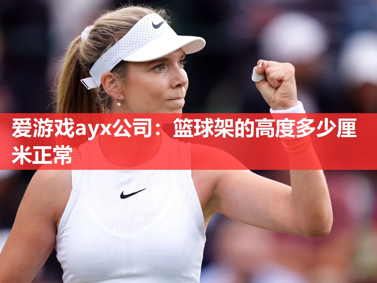 爱游戏ayx公司：篮球架的高度多少厘米正常
