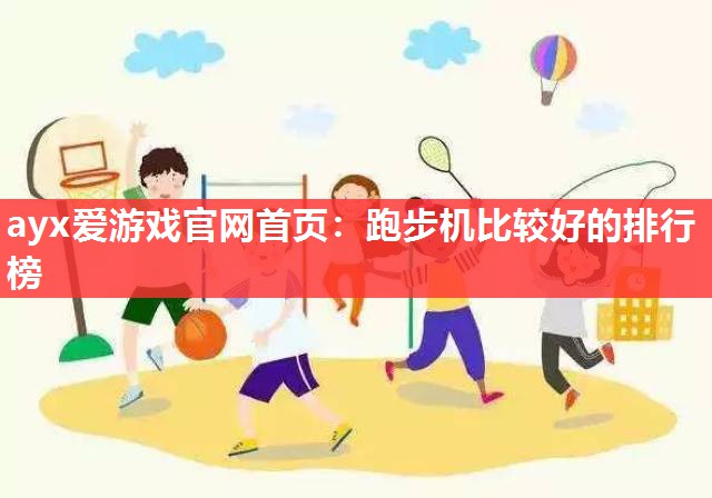 ayx爱游戏官网首页：跑步机比较好的排行榜