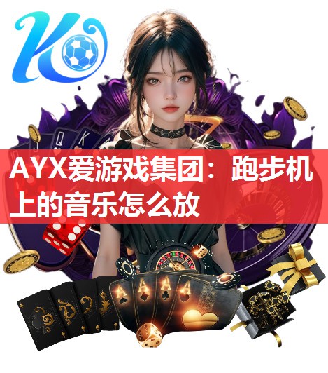 AYX爱游戏集团：跑步机上的音乐怎么放
