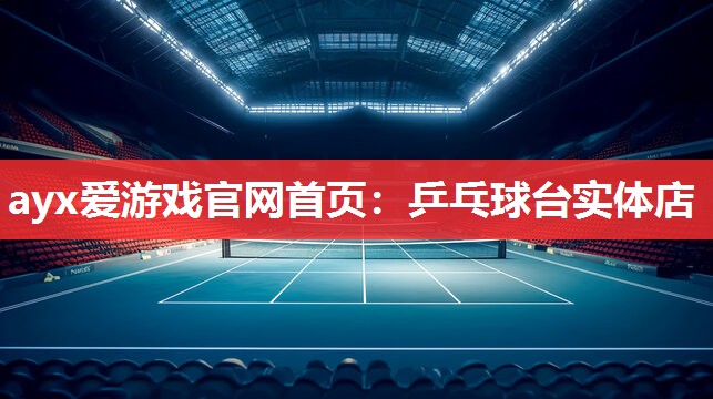 ayx爱游戏官网首页：乒乓球台实体店