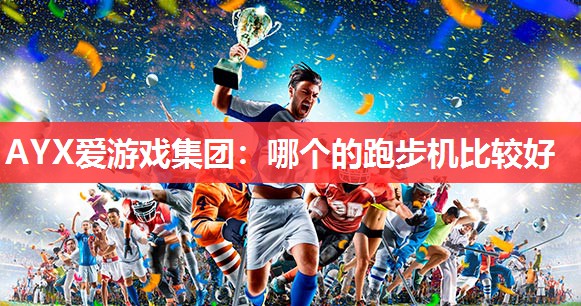 AYX爱游戏集团：哪个的跑步机比较好