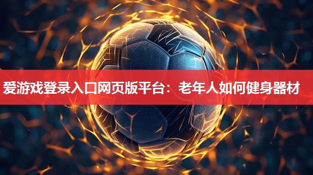 老年人如何健身器材 老年人如何健身器材