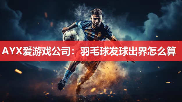 羽毛球发球出界怎么算 羽毛球发球出界怎么算