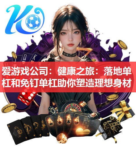 健康之旅:落地单杠和免钉单杠助你塑造理想身材 健康之旅:落地单杠和免钉单杠助你塑造理想身材