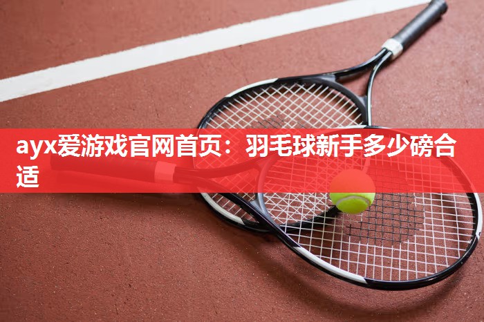羽毛球新手多少磅合适 羽毛球新手多少磅合适