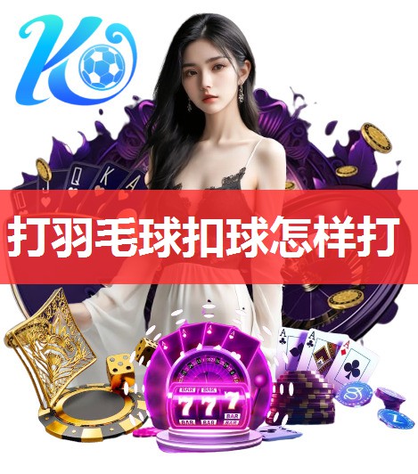 打羽毛球扣球怎样打 打羽毛球扣球怎样打