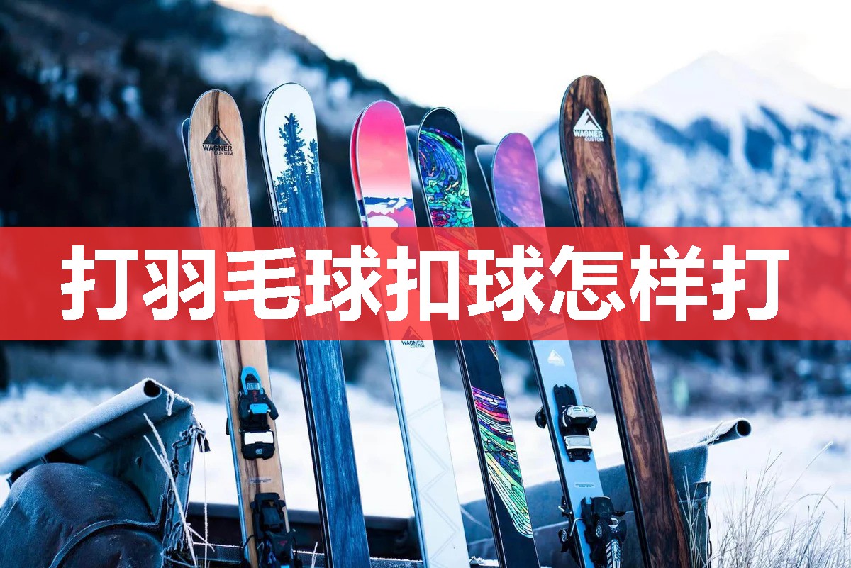 打羽毛球扣球怎样打 打羽毛球扣球怎样打