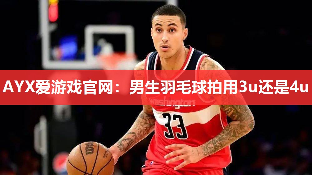 男生羽毛球拍用3u还是4u 男生羽毛球拍用3u还是4u